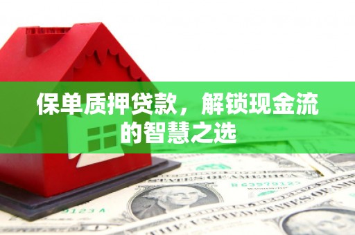 尖扎保单质押贷款，解锁现金流的智慧之选