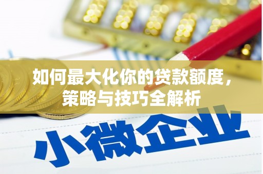 永靖如何最大化你的贷款额度，策略与技巧全解析