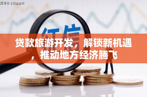 武义县贷款旅游开发，解锁新机遇，推动地方经济腾飞