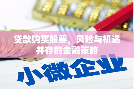 扶绥贷款购买股票，风险与机遇并存的金融策略