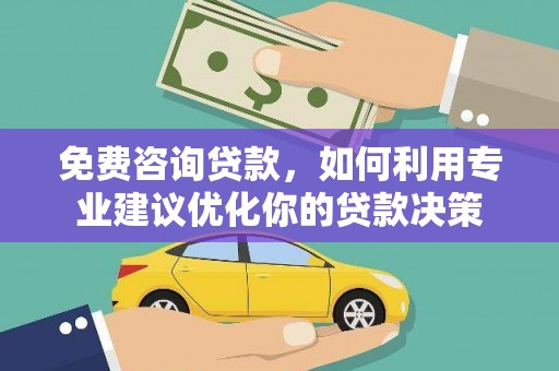 塔什库尔干塔吉克免费咨询贷款，如何利用专业建议优化你的贷款决策
