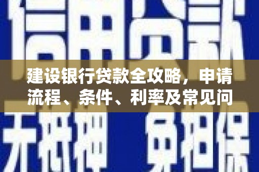 平阴建设银行贷款全攻略，申请流程、条件、利率及常见问题解答