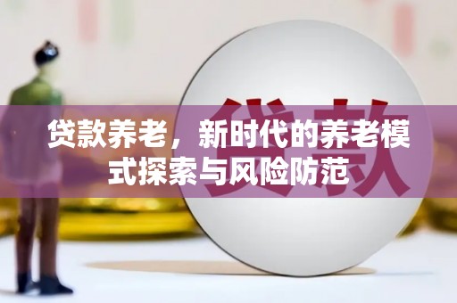 澎湖贷款养老，新时代的养老模式探索与风险防范