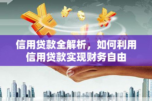 内蒙古信用贷款全解析，如何利用信用贷款实现财务自由