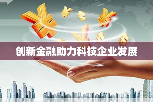 白银创新金融助力科技企业发展