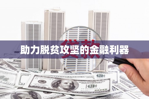 扶绥助力脱贫攻坚的金融利器