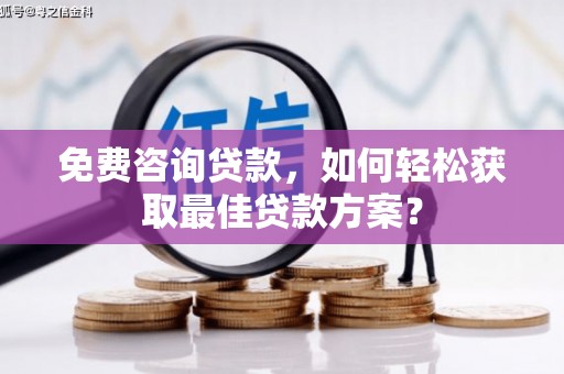 英德免费咨询贷款，如何轻松获取最佳贷款方案？