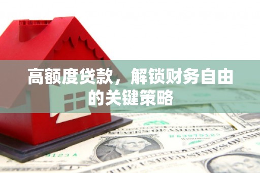 江北高额度贷款，解锁财务自由的关键策略
